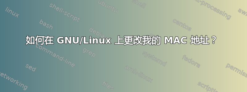 如何在 GNU/Linux 上更改我的 MAC 地址？