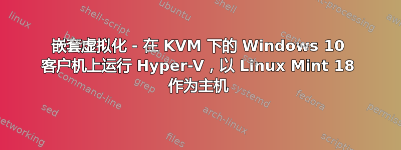 嵌套虚拟化 - 在 KVM 下的 Windows 10 客户机上运行 Hyper-V，以 Linux Mint 18 作为主机