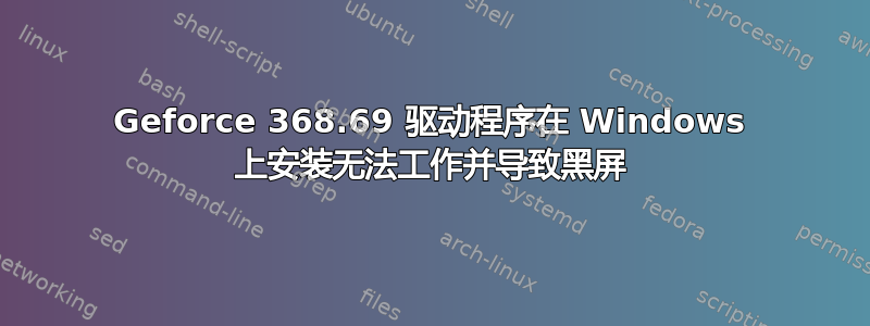 Geforce 368.69 驱动程序在 Windows 上安装无法工作并导致黑屏