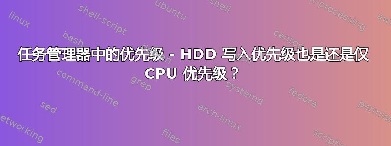 任务管理器中的优先级 - HDD 写入优先级也是还是仅 CPU 优先级？