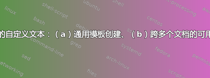 如何构建具有以下特点的自定义文本：（a）通用模板创建、（b）跨多个文档的可用性以及（c）自动更新