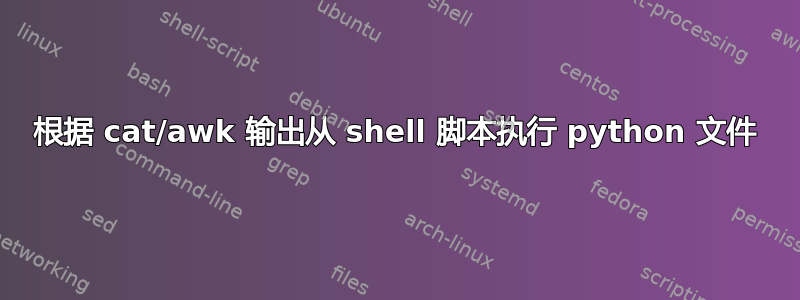 根据 cat/awk 输出从 shell 脚本执行 python 文件