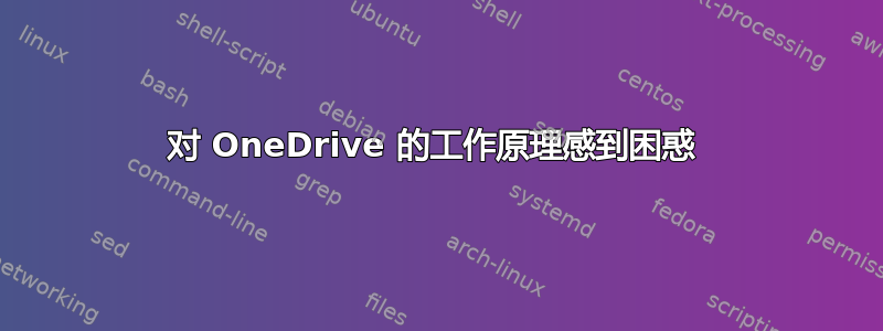 对 OneDrive 的工作原理感到困惑 