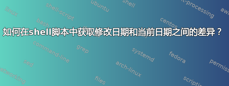 如何在shell脚本中获取修改日期和当前日期之间的差异？ 