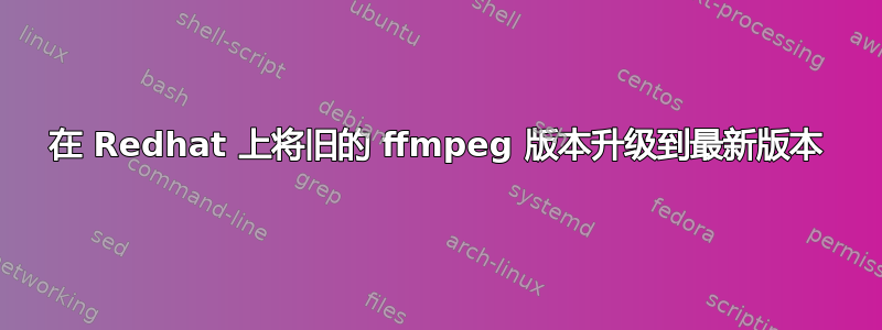 在 Redhat 上将旧的 ffmpeg 版本升级到最新版本