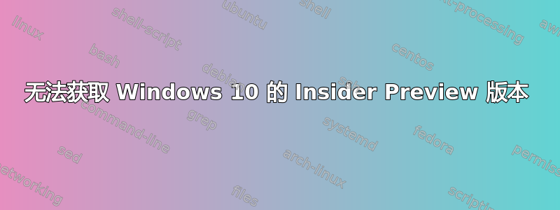 无法获取 Windows 10 的 Insider Preview 版本