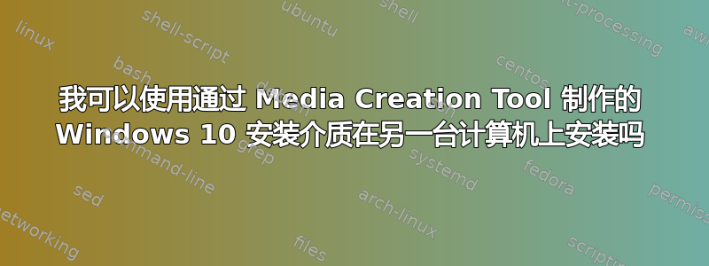 我可以使用通过 Media Creation Tool 制作的 Windows 10 安装介质在另一台计算机上安装吗