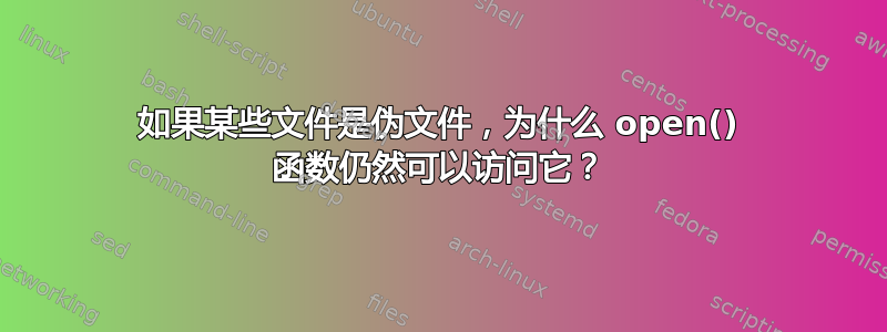 如果某些文件是伪文件，为什么 open() 函数仍然可以访问它？