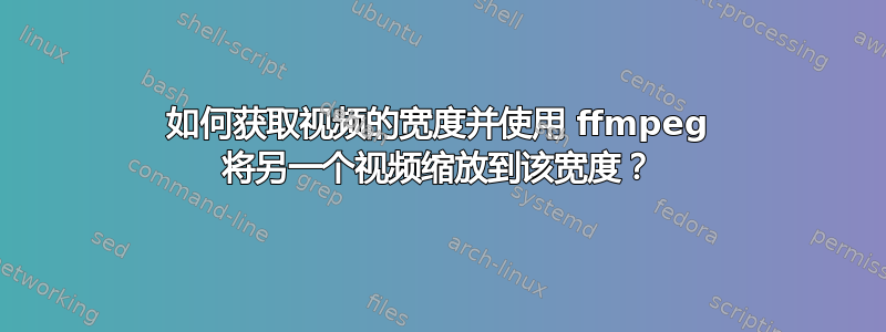 如何获取视频的宽度并使用 ffmpeg 将另一个视频缩放到该宽度？