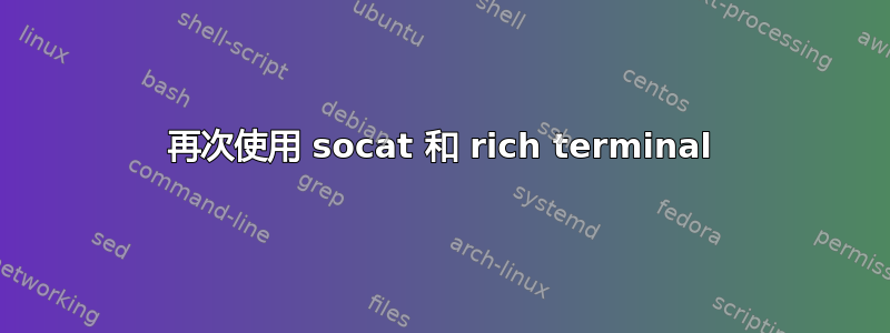 再次使用 socat 和 rich terminal