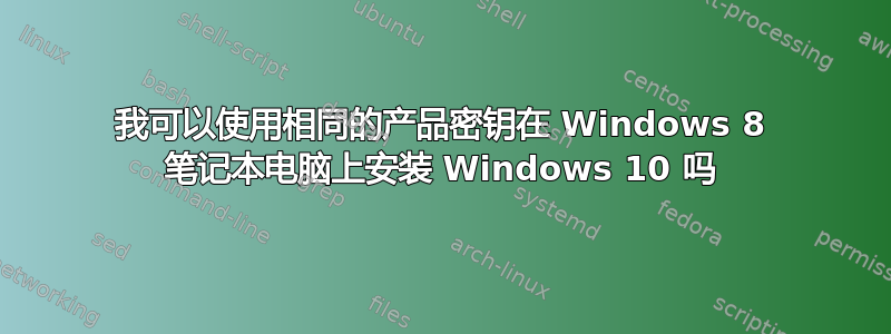 我可以使用相同的产品密钥在 Windows 8 笔记本电脑上安装 Windows 10 吗