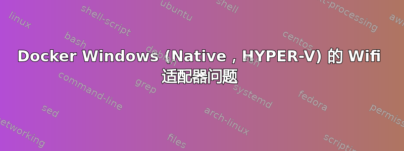 Docker Windows (Native，HYPER-V) 的 Wifi 适配器问题