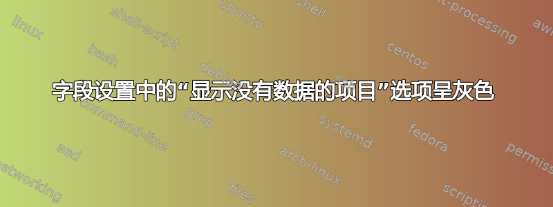 字段设置中的“显示没有数据的项目”选项呈灰色