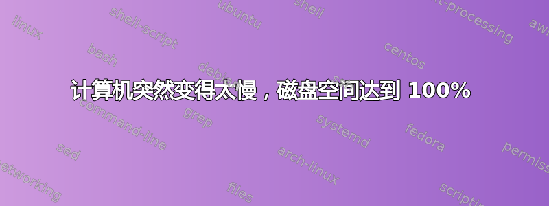 计算机突然变得太慢，磁盘空间达到 100%