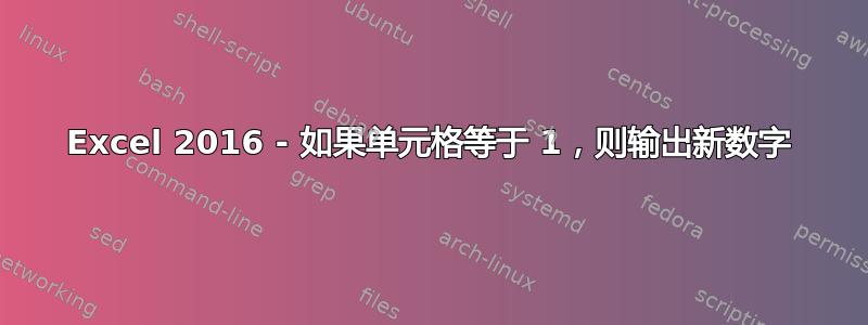 Excel 2016 - 如果单元格等于 1，则输出新数字