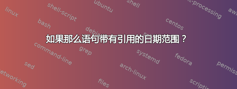 如果那么语句带有引用的日期范围？