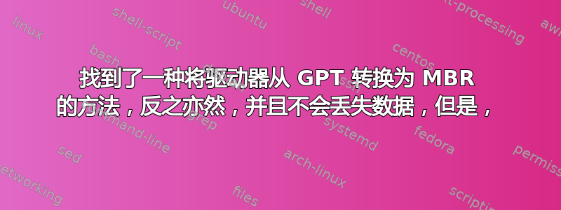 找到了一种将驱动器从 GPT 转换为 MBR 的方法，反之亦然，并且不会丢失数据，但是，