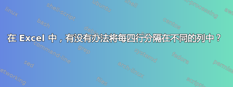 在 Excel 中，有没有办法将每四行分隔在不同的列中？