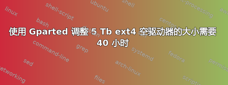 使用 Gparted 调整 5 Tb ext4 空驱动器的大小需要 40 小时