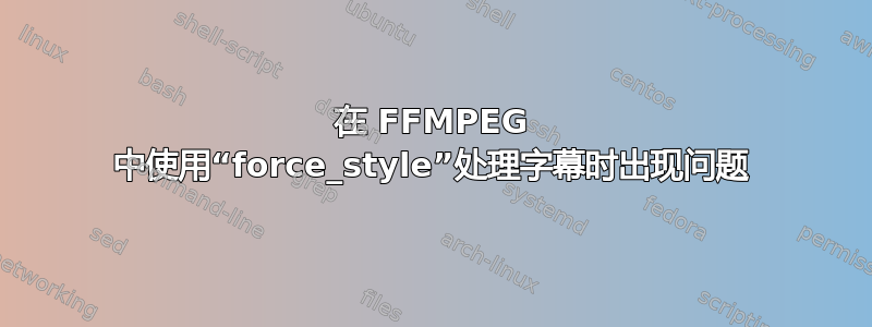 在 FFMPEG 中使用“force_style”处理字幕时出现问题