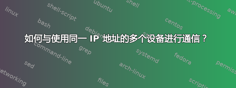 如何与使用同一 IP 地址的多个设备进行通信？