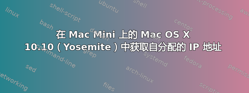 在 Mac Mini 上的 Mac OS X 10.10（Yosemite）中获取自分配的 IP 地址