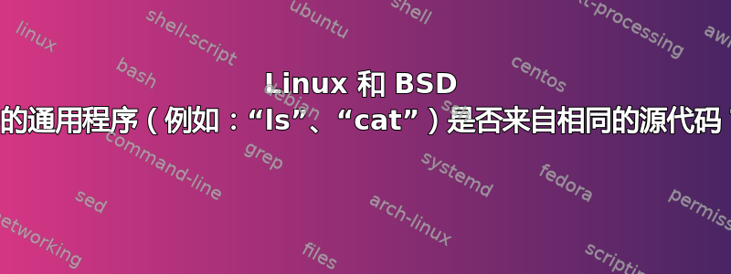 Linux 和 BSD 中的通用程序（例如：“ls”、“cat”）是否来自相同的源代码？ 