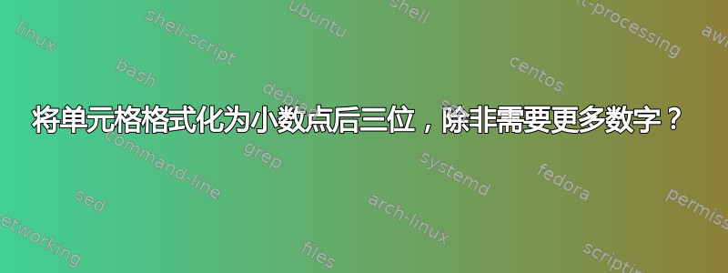 将单元格格式化为小数点后三位，除非需要更多数字？