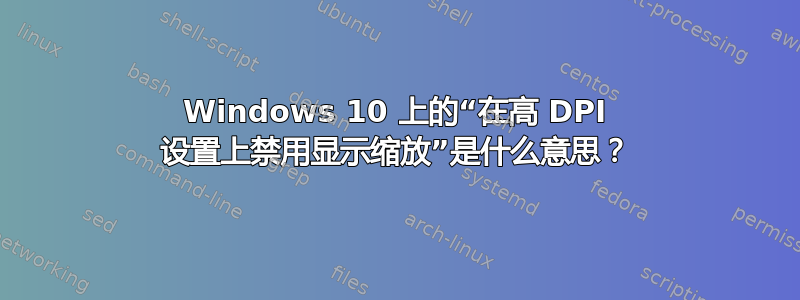 Windows 10 上的“在高 DPI 设置上禁用显示缩放”是什么意思？