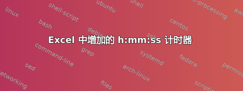 Excel 中增加的 h:mm:ss 计时器