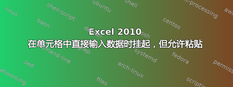 Excel 2010 在单元格中直接输入数据时挂起，但允许粘贴