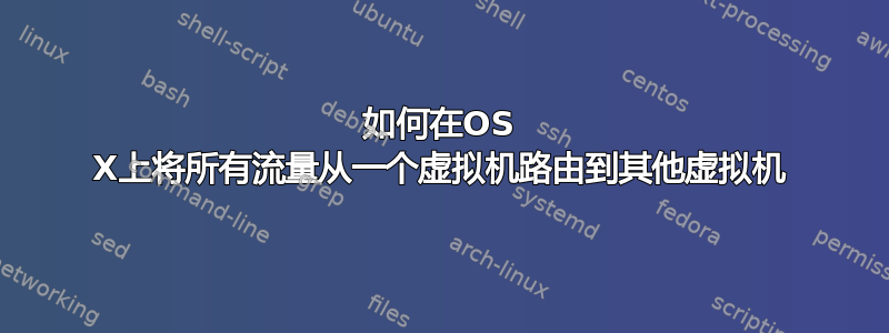 如何在OS X上将所有流量从一个虚拟机路由到其他虚拟机