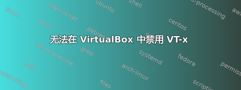 无法在 VirtualBox 中禁用 VT-x