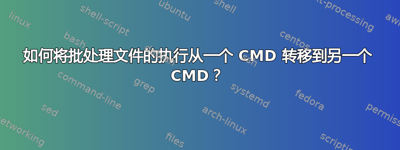 如何将批处理文件的执行从一个 CMD 转移到另一个 CMD？