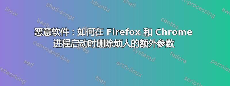 恶意软件：如何在 Firefox 和 Chrome 进程启动时删除烦人的额外参数