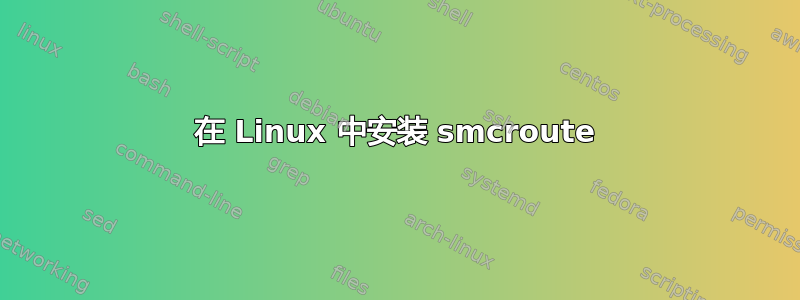 在 Linux 中安装 smcroute