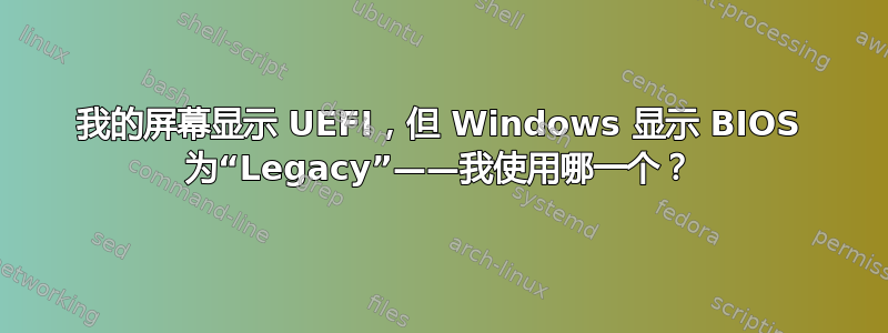 我的屏幕显示 UEFI，但 Windows 显示 BIOS 为“Legacy”——我使用哪一个？