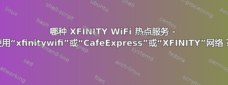 哪种 XFINITY WiFi 热点服务 - 使用“xfinitywifi”或“CafeExpress”或“XFINITY”网络？