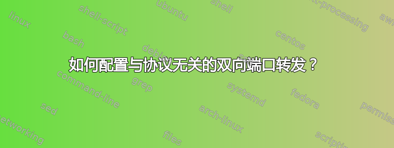 如何配置与协议无关的双向端口转发？