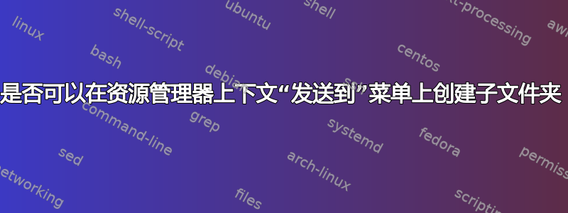 是否可以在资源管理器上下文“发送到”菜单上创建子文件夹