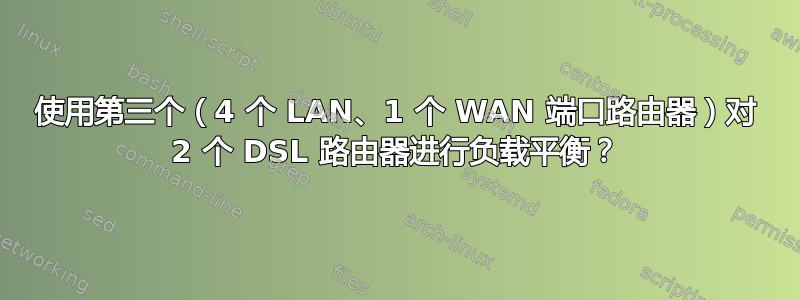 使用第三个（4 个 LAN、1 个 WAN 端口路由器）对 2 个 DSL 路由器进行负载平衡？