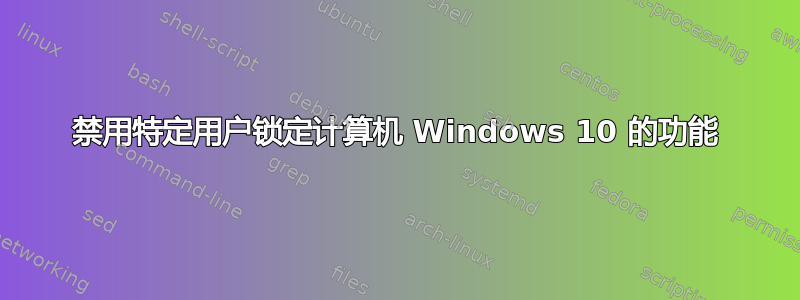 禁用特定用户锁定计算机 Windows 10 的功能