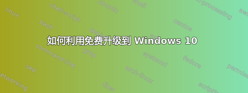 如何利用免费升级到 Windows 10