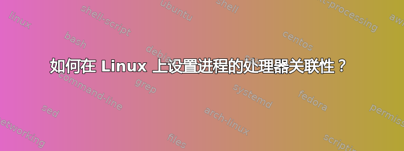 如何在 Linux 上设置进程的处理器关联性？