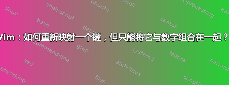 Vim：如何重新映射一个键，但只能将它与数字组合在一起？