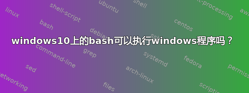 windows10上的bash可以执行windows程序吗？