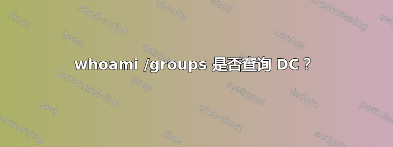 whoami /groups 是否查询 DC？