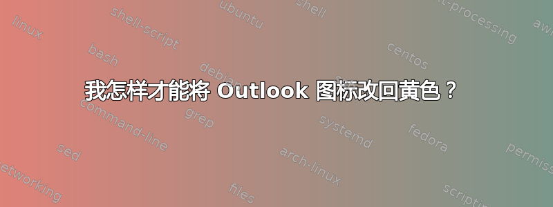 我怎样才能将 Outlook 图标改回黄色？