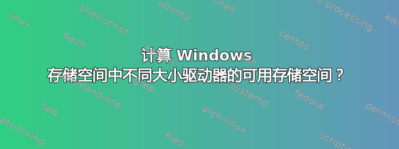 计算 Windows 存储空间中不同大小驱动器的可用存储空间？