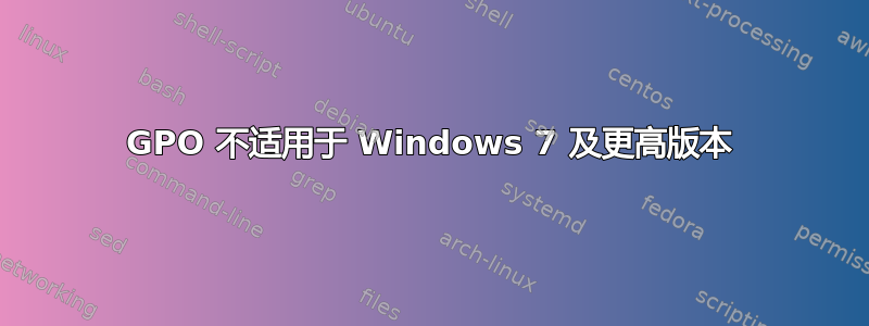 GPO 不适用于 Windows 7 及更高版本